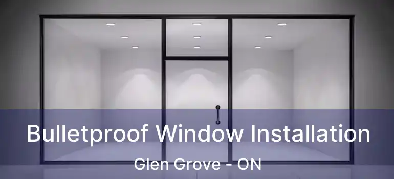Bulletproof Window Installation Glen Grove - ON