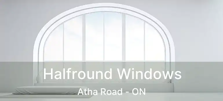 Halfround Windows Atha Road - ON