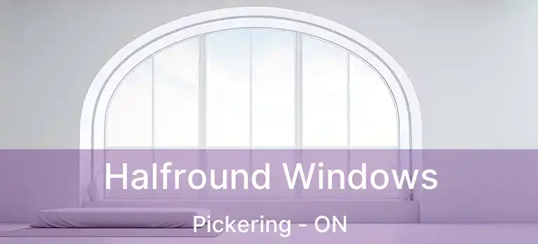  Halfround Windows Pickering - ON