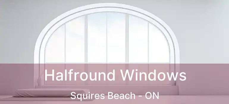 Halfround Windows Squires Beach - ON